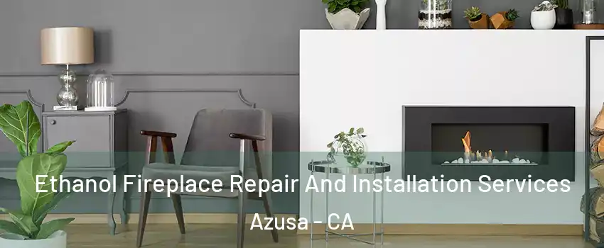  Ethanol Fireplace Repair And Installation Services Azusa - CA