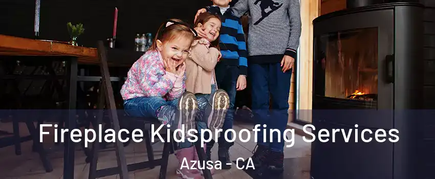  Fireplace Kidsproofing Services Azusa - CA