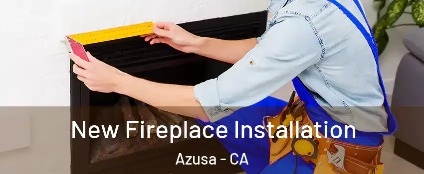 New Fireplace Installation Azusa - CA