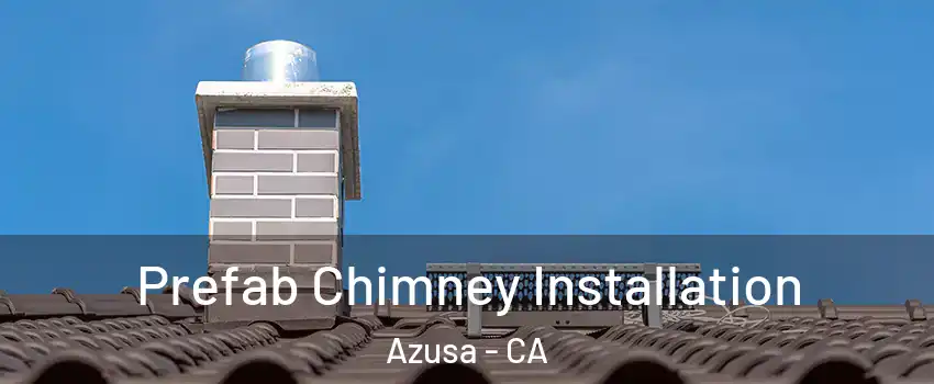  Prefab Chimney Installation Azusa - CA
