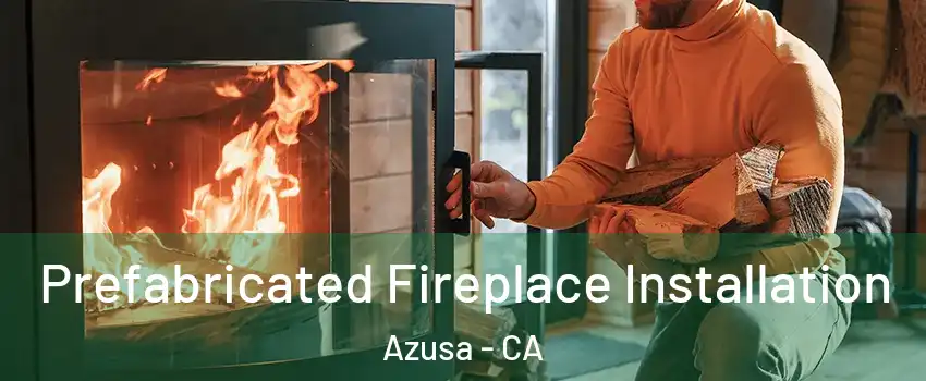  Prefabricated Fireplace Installation Azusa - CA