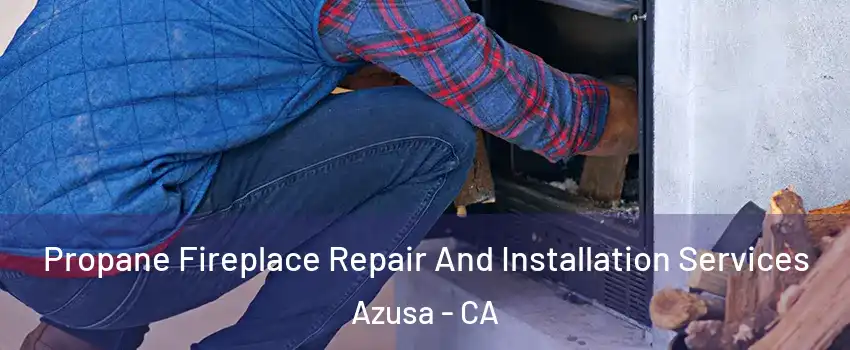  Propane Fireplace Repair And Installation Services Azusa - CA