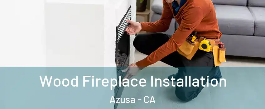  Wood Fireplace Installation Azusa - CA