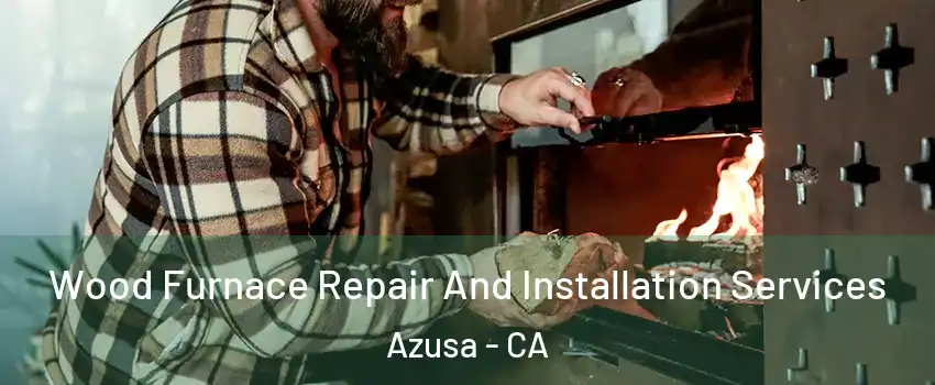  Wood Furnace Repair And Installation Services Azusa - CA